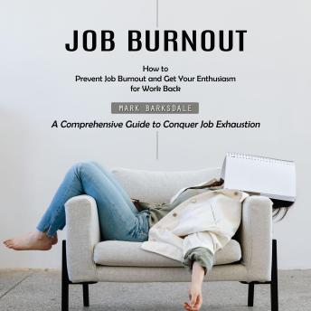 Job Burnout: How to Prevent Job Burnout and Get Your Enthusiasm for Work Back (A Comprehensive Guide to Conquer Job Exhaustion)