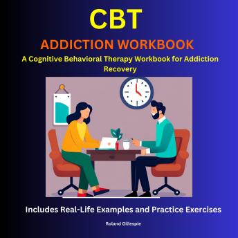 CBT Addiction Workbook: A Cognitive Behavioral Therapy Workbook for Addiction Recovery