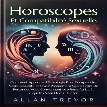 [French] - Horoscopes Et Compatibilité Sexuelle: Comment Appliquer L'astrologie Pour Comprendre Votre Sexualité Et Savoir Précisément Quels Types De Personnes Vous Conviennent Le Mieux Au Lit, Et Lesquelles Vous Devez Rejeter !