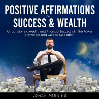 Positive Affirmations for Success and Wealth: Attract Money, Wealth, and Financial Success with the Power of Hypnosis and Guided Meditation