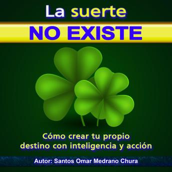 La suerte no existe: Cómo crear tu propio destino con inteligencia y acción