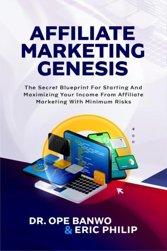 Affiliate Marketing Genesis: The Secret Blueprint For Starting and Maximizing Your Income From Affiliate Marketing with Minimum Risks