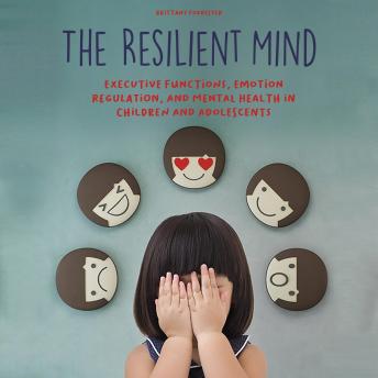 The Resilient Mind: Executive Functions, Emotion Regulation, And Mental Health in Children And Adolescents