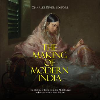 The Making of Modern India: The History of India from the Middle Ages to Independence from Britain