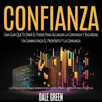 Confianza: Una Guía Que Te Dará El Poder Para Alcanzar La Confianza Y Seguridad Un Camino Hacia El Propósito Y La Confianza (Los Secretos Para Sobrevivir Claves Para La Oratoria Efectiva)