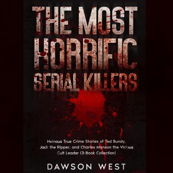 The Most Horrific Serial Killers: Heinous True Crime Stories of Ted Bundy, Jack the Ripper, and Charles Manson the Vicious Cult Leader (3-Book Collection)