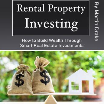 Rental Property Investing: How to Build Wealth Through Smart Real Estate Investments