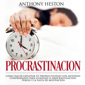 Procrastinacion: Como Hacer Explotar tu Productividad con Métodos Comprobados para Eliminar la Procrastinación, Pereza y la Falta de Motivación