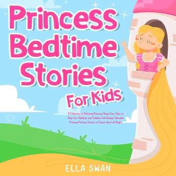 Princess Bedtime Stories For Kids: A Collection of Relaxing Princess Sleep Fairy Tales to Help Your Children and Toddlers Fall Asleep! Adorable Princess Fantasy Stories to Dream about all Night!