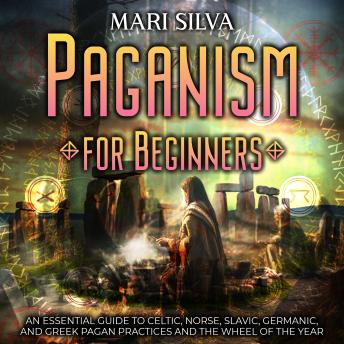 Paganism for Beginners: An Essential Guide to Celtic, Norse, Slavic, Germanic, and Greek Pagan Practices and the Wheel of the Year