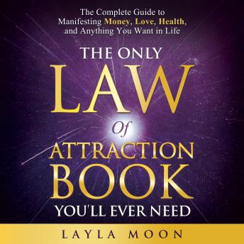 The Only Law of Attraction Book You'll Ever Need: The Complete Guide to Manifesting Money, Love, Health, and Anything You Want in Life