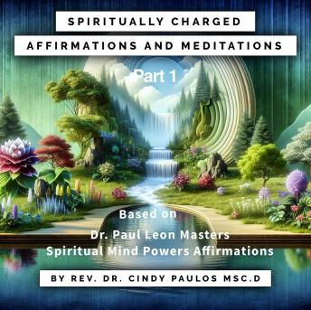 Spiritually Charged Affirmations, and Meditations: Part One,  based upon Dr. Paul Leon Masters Spiritual Mind Power Affirmations