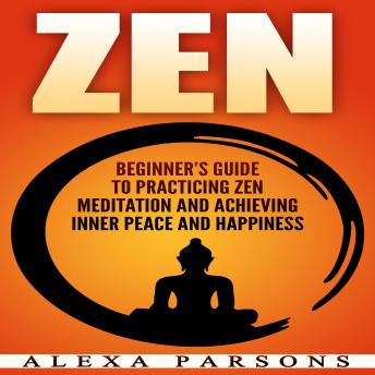 Zen: Beginner’s Guide to Practicing Zen Meditation and Achieving Inner Peace and Happiness