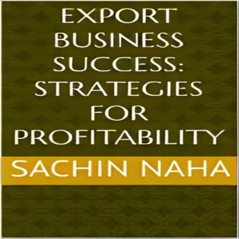 Export Business Success: Strategies for Profitability - Sachin Naha