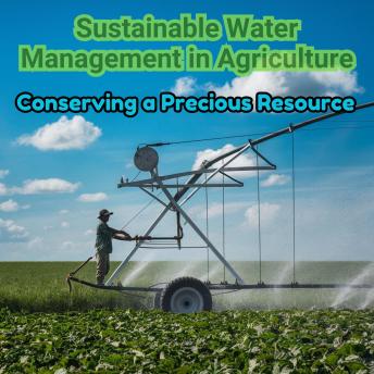 Sustainable Water Management In Agriculture: Conserving a Precious Resource