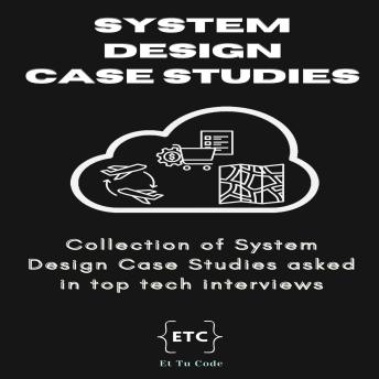 System Design Case Studies: Collection of System Designs asked in top tech interviews