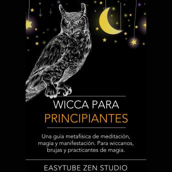 Wicca Para Principiantes: Una Guía Metafísica De Meditación, Magia Y Manifestación. Para Wiccanos, Brujas Y Practicantes De Magia.