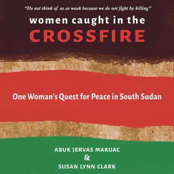 Download Women Caught in the Crossfire: One Woman's Quest for Peace in South Sudan by Abuk Jervas Makuac, Susan Lynn Clark