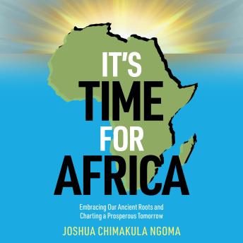 It's Time For Africa: Embracing Our Ancient Roots and Charting a Prosperous Tomorrow