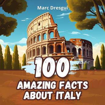 100 Amazing Facts about Italy: At the Heart of Mediterranean Legends