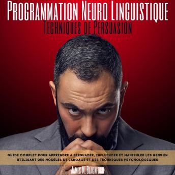 Programmation Neuro Linguistique -Techniques de Persuasion: Guide Complet pour Apprendre a Persuader, Influencer et Manipuler les Gens en Utilisant des Modèles de Langage et Des Techniques Psychologiques - James M. Blackford Programmation Neuro Linguistique -Techniques de Persuasion: Guide Complet pour Apprendre a Persuader, Influencer et Manipuler les Gens en Utilisant des Modèles de Langage et Des Techniques Psychologiques - James M. Blackford