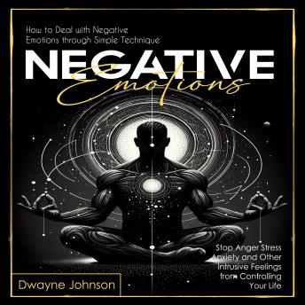 Negative Emotions: How to Deal with Negative Emotions through Simple Technique (Stop Anger Stress Anxiety and Other Intrusive Feelings from Controlling Your Life)