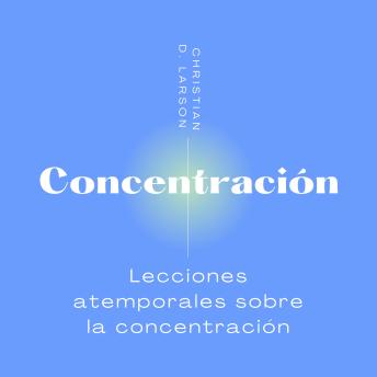 Download Concentración: Lecciones atemporales sobre la concentración de Christian D. Larson. by Christian D. Larson