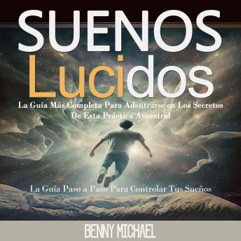 Suenos Lucidos: La Guía Más Completa Para Adentrarse en Los Secretos De Esta Práctica Ancestral (La Guía Paso a Paso Para Controlar Tus Sueños)