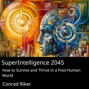 SuperIntelligence 2045: How to Survive and Thrive in a Post-Human World