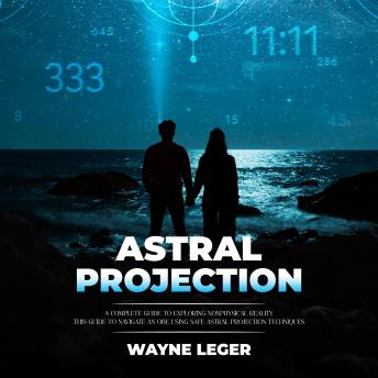 Astral Projection: A Complete Guide to Exploring Nonphysical Reality (This Guide to Navigate an Obe Using Safe Astral Projection Techniques)