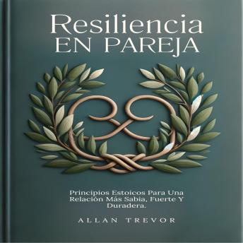 Resiliencia En Pareja: Principios Estoicos Para Una Relación Más Sabia, Fuerte Y Duradera.