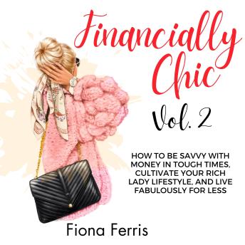 Financially Chic Vol. 2: How to be savvy with money in tough times, cultivate your rich lady lifestyle, and live fabulously for less
