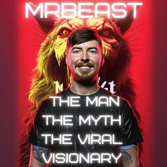MrBeast: The Man, The Myth, The Viral Visionary