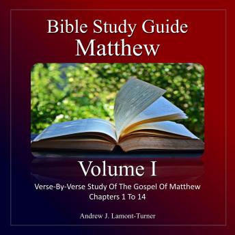 Bible Study Guide: Matthew Volume I: Verse-By-Verse Study Of The Gospel Of Matthew Chapters 1 To 14