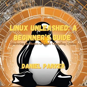 Linux Unleashed: A Beginner’s Guide: Mastering the Basics of Linux Operating System