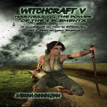 WITCHCRAFT  5 Harnessing the Power of the 4 Elements: A Guidebook on How to Effectively Cast a Spell on your Enemies