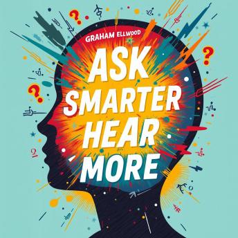 Ask Smarter, Hear More: The Ultimate Guide to Powerful Conversations: Elevate Your Conversations! Discover powerful audio lessons for mastering impactful dialogues.