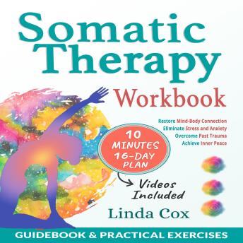 Somatic Therapy Workbook: Eliminate Stress and Anxiety, Overcome Past Trauma, and Master Mind-Body Connection to Achieve Your Inner Harmony with Daily Practical Exercises - Linda Cox Somatic Therapy Workbook: Eliminate Stress and Anxiety, Overcome Past Trauma, and Master Mind-Body Connection to Achieve Your Inner Harmony with Daily Practical Exercises - Linda Cox