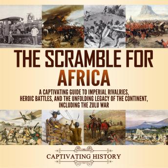 Scramble for Africa: A Captivating Guide to Imperial Rivalries, Heroic Battles, and the Unfolding Legacy of the Continent, Including the Zulu War