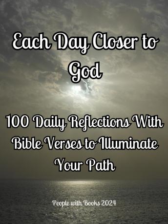 Each Day Closer to God: 100 Daily Reflections with Bible Verses to Illuminate Your Path