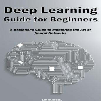 Deep Learning Guide for Beginners: A Beginner's Guide to Mastering the Art of Neural Networks