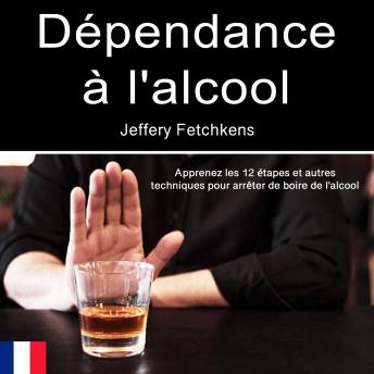 [French] - Dépendance à l'alcool: Apprenez les 12 étapes et autres techniques pour arrêter de boire de l'alcool