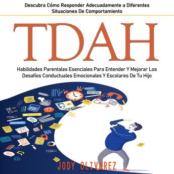 TDAH: Habilidades Parentales Esenciales Para Entender Y Mejorar Los Desafíos Conductuales Emocionales Y Escolares De Tu Hijo (Descubra Cómo Responder Adecuadamente a Diferentes Situaciones De Comportamiento)