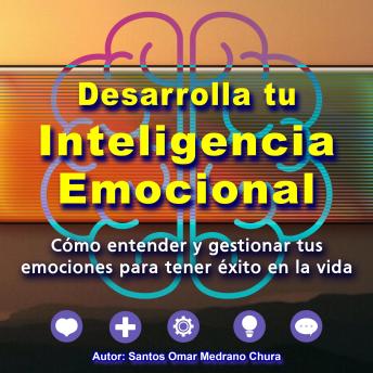 Desarrolla tu Inteligencia Emocional: Cómo entender y gestionar tus emociones para tener éxito en la vida