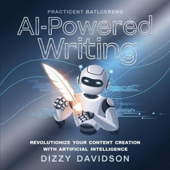 AI-Powered Writing: Revolutionize Your Content Creation With Artificial Intelligence - Dizzy Davidson