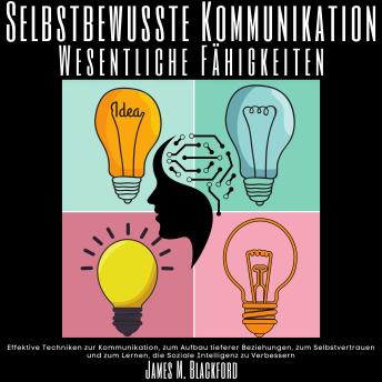 [German] - Selbstbewusste Kommunikation - Wesentliche Fähigkeiten: Effektive Techniken zur Kommunikation, zum Aufbau tieferer Beziehungen, zum Selbstvertrauen und zum Lernen, die Soziale Intelligenz zu Verbessern