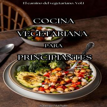 Cocina vegetariana para principiantes: Recetas fáciles y deliciosas