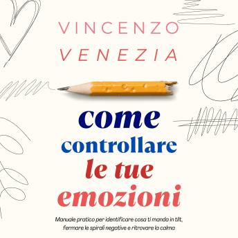 [Italian] - Come Controllare le tue Emozioni: Manuale pratico per identificare cosa ti manda in tilt, fermare le spirali negative e ritrovare la calma