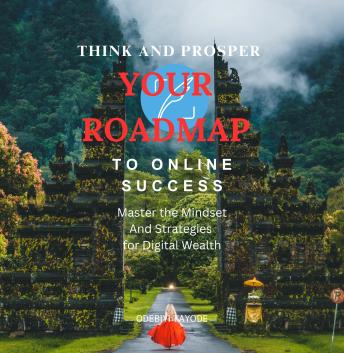 THINK AND PROSPER YOUR ROADMAP TO ONLINE SUCCESS: Master the Mindset and Strategies for Digital Wealth