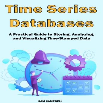 Time Series Databases: A Practical Guide to Storing, Analyzing, and Visualizing Time-Stamped Data